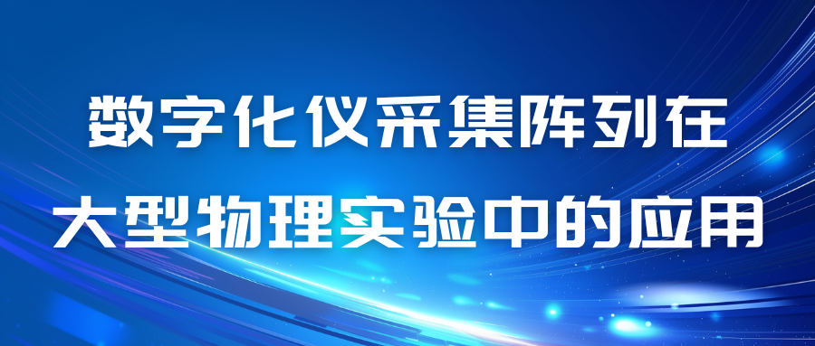 數(shù)字化儀采集陣列在大型物理實(shí)驗(yàn)中的應(yīng)用